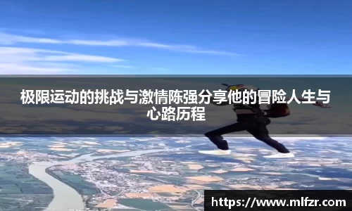 极限运动的挑战与激情陈强分享他的冒险人生与心路历程