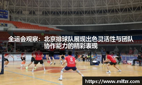 全运会观察：北京排球队展现出色灵活性与团队协作能力的精彩表现
