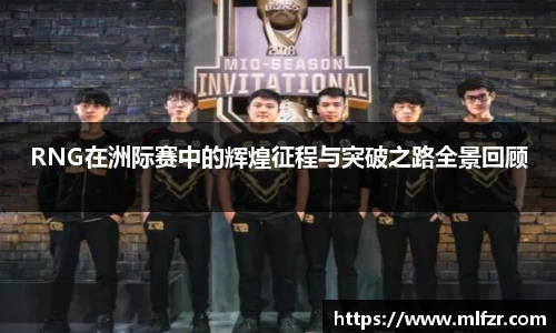 RNG在洲际赛中的辉煌征程与突破之路全景回顾