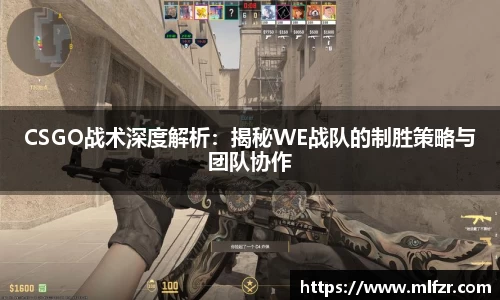 CSGO战术深度解析：揭秘WE战队的制胜策略与团队协作