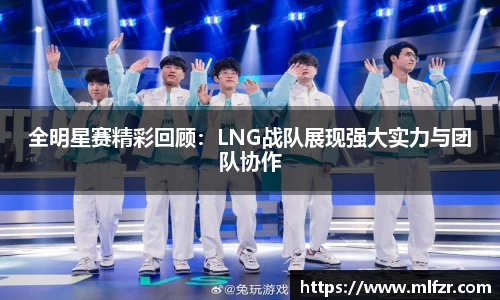 全明星赛精彩回顾：LNG战队展现强大实力与团队协作