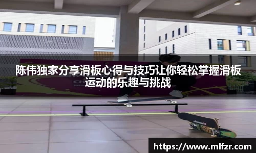 陈伟独家分享滑板心得与技巧让你轻松掌握滑板运动的乐趣与挑战