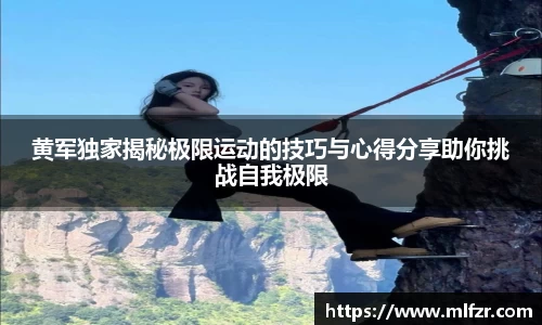 黄军独家揭秘极限运动的技巧与心得分享助你挑战自我极限