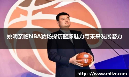 姚明亲临NBA赛场探访篮球魅力与未来发展潜力