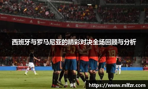 西班牙与罗马尼亚的精彩对决全场回顾与分析