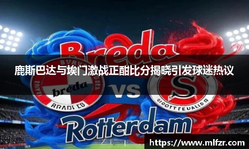 鹿斯巴达与埃门激战正酣比分揭晓引发球迷热议
