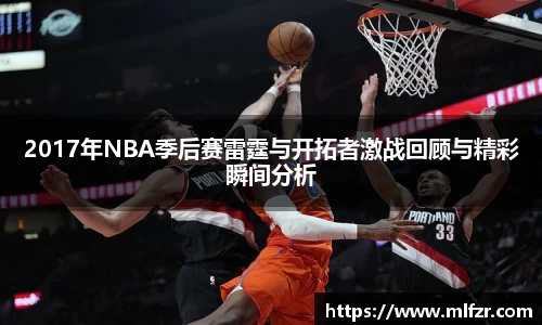2017年NBA季后赛雷霆与开拓者激战回顾与精彩瞬间分析