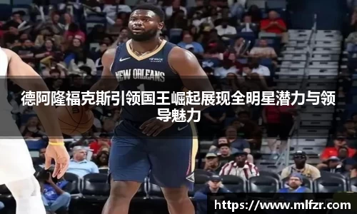 德阿隆福克斯引领国王崛起展现全明星潜力与领导魅力