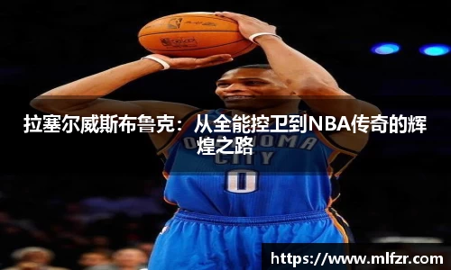 拉塞尔威斯布鲁克：从全能控卫到NBA传奇的辉煌之路
