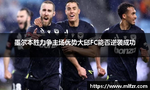 墨尔本胜力争主场优势大邱FC能否逆袭成功