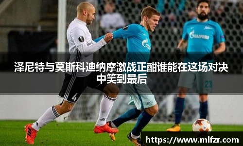 泽尼特与莫斯科迪纳摩激战正酣谁能在这场对决中笑到最后