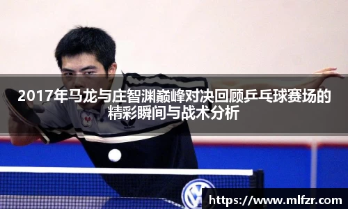 2017年马龙与庄智渊巅峰对决回顾乒乓球赛场的精彩瞬间与战术分析