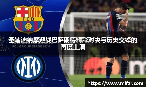 基辅迪纳摩迎战巴萨期待精彩对决与历史交锋的再度上演