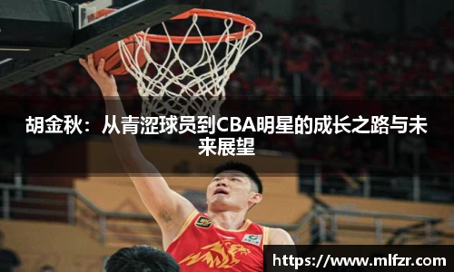 胡金秋：从青涩球员到CBA明星的成长之路与未来展望