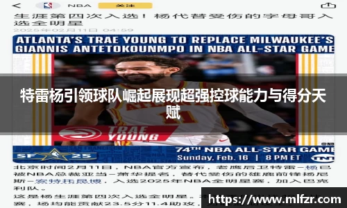 特雷杨引领球队崛起展现超强控球能力与得分天赋