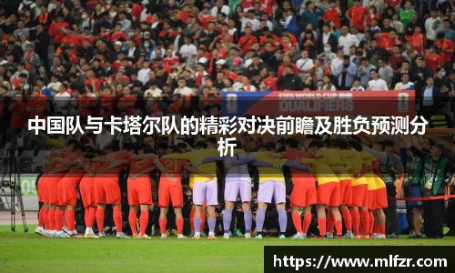 中国队与卡塔尔队的精彩对决前瞻及胜负预测分析