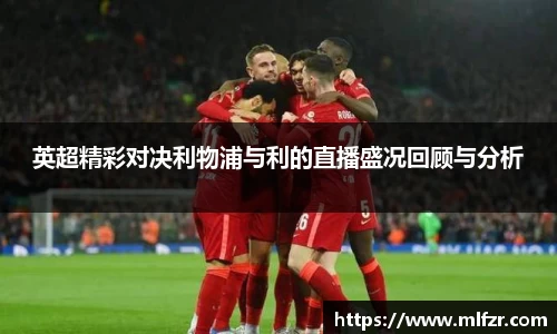 英超精彩对决利物浦与利的直播盛况回顾与分析