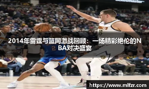 2014年雷霆与篮网激战回顾：一场精彩绝伦的NBA对决盛宴