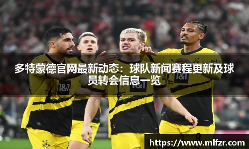 多特蒙德官网最新动态：球队新闻赛程更新及球员转会信息一览